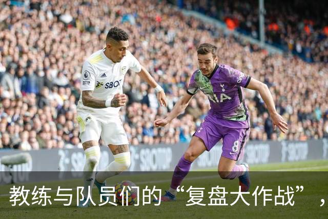 教练与队员们的“复盘大作战”，期待明日翻盘的辉煌