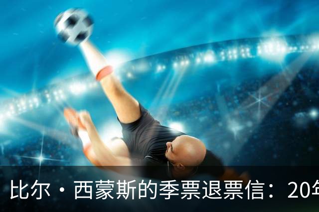 比尔·西蒙斯的季票退票信：20年的希望变成了笑话